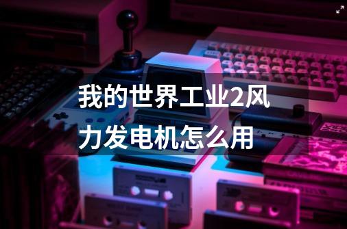 我的世界工业2风力发电机怎么用-第1张-游戏信息-龙启网
