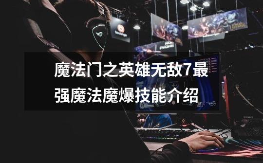 魔法门之英雄无敌7最强魔法魔爆技能介绍-第1张-游戏信息-龙启网