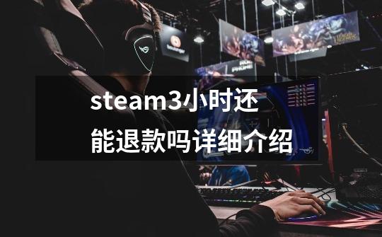 steam3小时还能退款吗详细介绍-第1张-游戏信息-龙启网