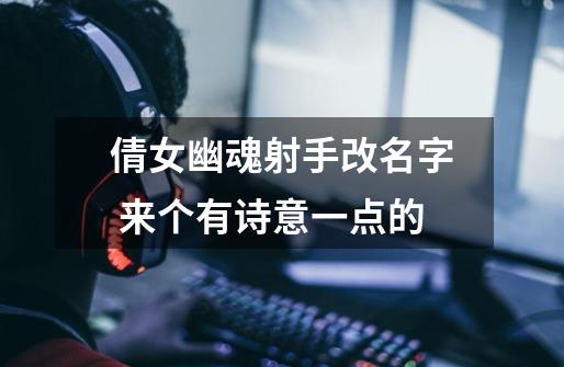 倩女幽魂射手改名字 来个有诗意一点的-第1张-游戏信息-龙启网