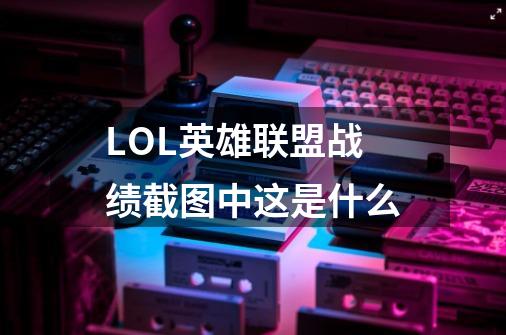 LOL英雄联盟战绩截图中这是什么-第1张-游戏信息-龙启网