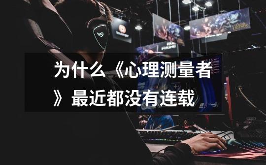 为什么《心理测量者》最近都没有连载-第1张-游戏信息-龙启网