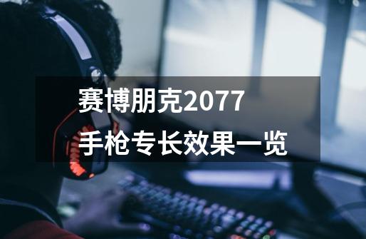 赛博朋克2077手枪专长效果一览-第1张-游戏信息-龙启网