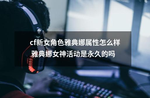cf新女角色雅典娜属性怎么样 雅典娜女神活动是永久的吗-第1张-游戏信息-龙启网