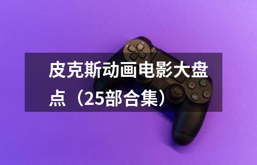皮克斯动画电影大盘点(25部合集)-第1张-游戏信息-龙启网