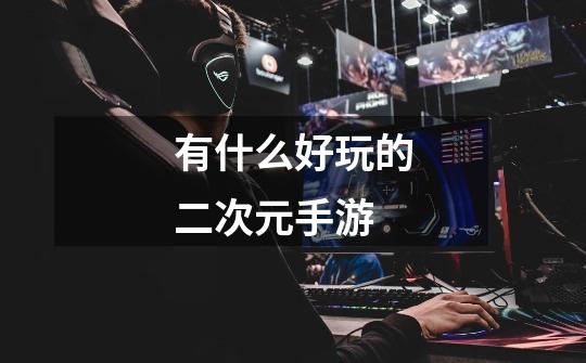 有什么好玩的二次元手游-第1张-游戏信息-龙启网