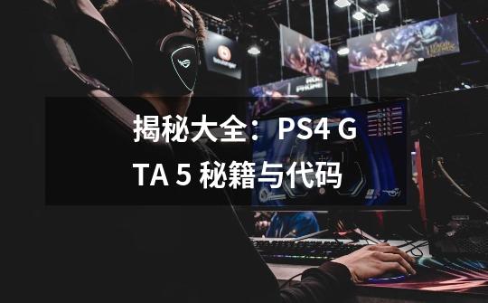 揭秘大全:PS4 GTA 5 秘籍与代码-第1张-游戏信息-龙启网