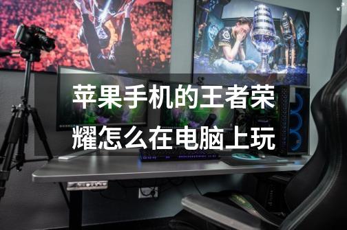 苹果手机的王者荣耀怎么在电脑上玩-第1张-游戏信息-龙启网