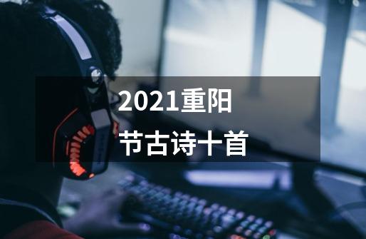 2021重阳节古诗十首-第1张-游戏信息-龙启网