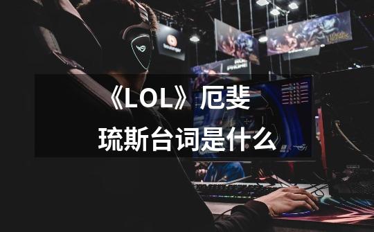 《LOL》厄斐琉斯台词是什么-第1张-游戏信息-龙启网