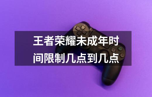 王者荣耀未成年时间限制几点到几点-第1张-游戏信息-龙启网