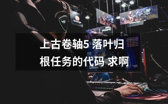 上古卷轴5 落叶归根任务的代码 求啊-第1张-游戏信息-龙启网