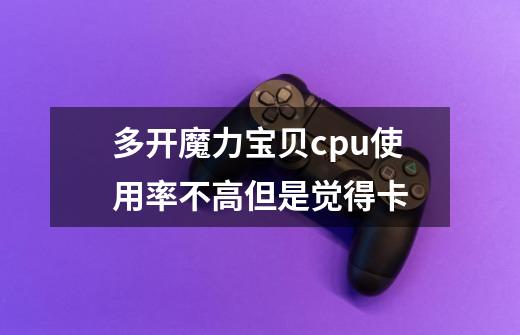 多开魔力宝贝cpu使用率不高但是觉得卡-第1张-游戏信息-龙启网