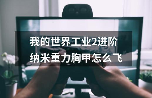 我的世界工业2进阶纳米重力胸甲怎么飞-第1张-游戏信息-龙启网