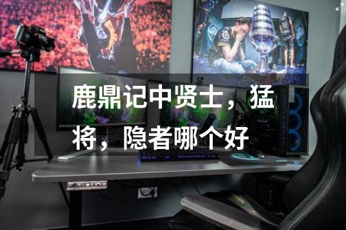 鹿鼎记中贤士，猛将，隐者哪个好-第1张-游戏信息-龙启网