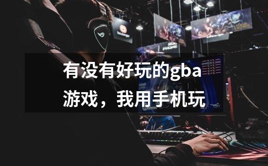 有没有好玩的gba游戏,我用手机玩-第1张-游戏信息-龙启网