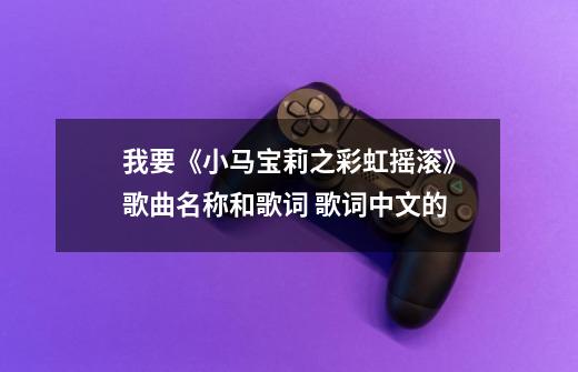 我要《小马宝莉之彩虹摇滚》歌曲名称和歌词 歌词中文的-第1张-游戏信息-龙启网