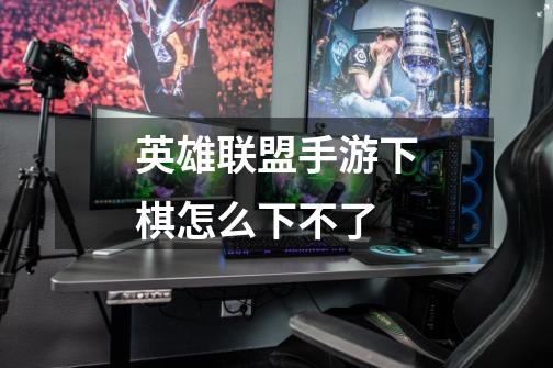 英雄联盟手游下棋怎么下不了-第1张-游戏信息-龙启网