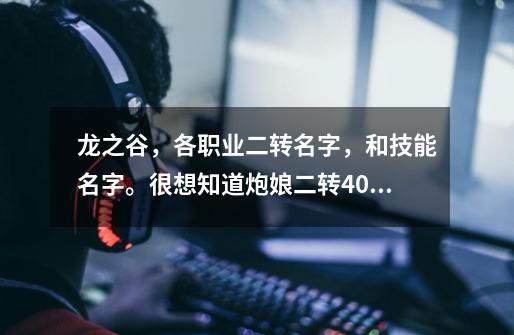 龙之谷,各职业二转名字,和技能名字。很想知道炮娘二转40大技,和50大技能输出对比。谢谢。-第1张-游戏信息-龙启网