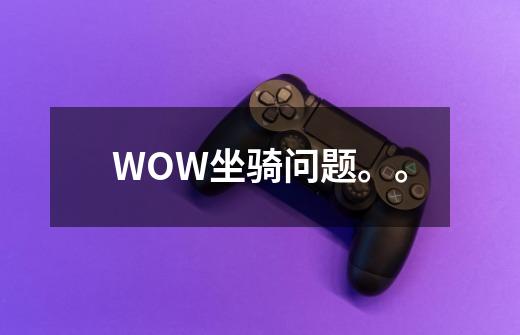 WOW坐骑问题。。-第1张-游戏信息-龙启网