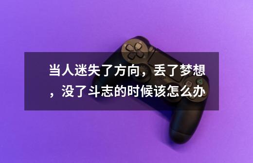 当人迷失了方向，丢了梦想，没了斗志的时候该怎么办-第1张-游戏信息-龙启网