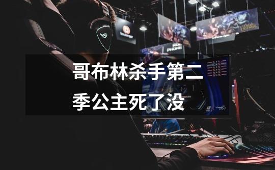 哥布林杀手第二季公主死了没-第1张-游戏信息-龙启网