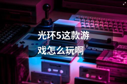 光环5这款游戏怎么玩啊-第1张-游戏信息-龙启网