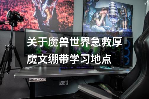关于魔兽世界急救厚魔文绷带学习地点-第1张-游戏信息-龙启网