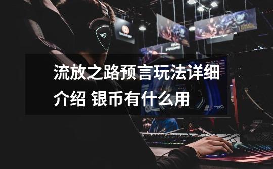 流放之路预言玩法详细介绍 银币有什么用-第1张-游戏信息-龙启网