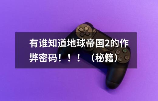 有谁知道地球帝国2的作弊密码!!!(秘籍)-第1张-游戏信息-龙启网