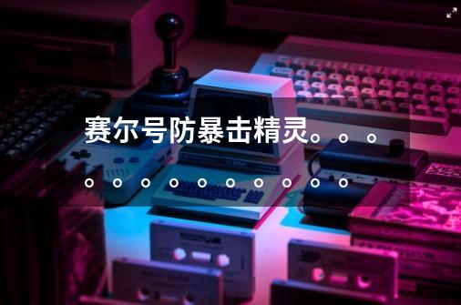 赛尔号防暴击精灵。。。。。。。。。。。。。-第1张-游戏信息-龙启网