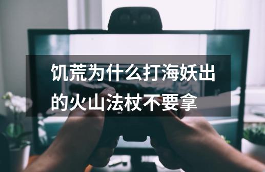 饥荒为什么打海妖出的火山法杖不要拿-第1张-游戏信息-龙启网
