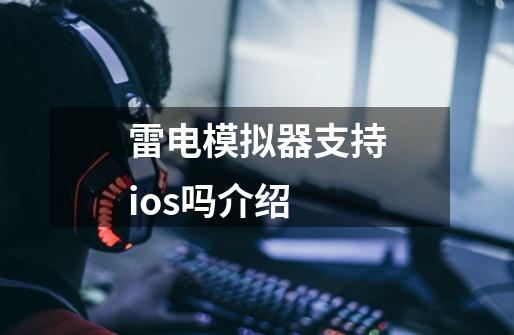 雷电模拟器支持ios吗介绍-第1张-游戏信息-龙启网