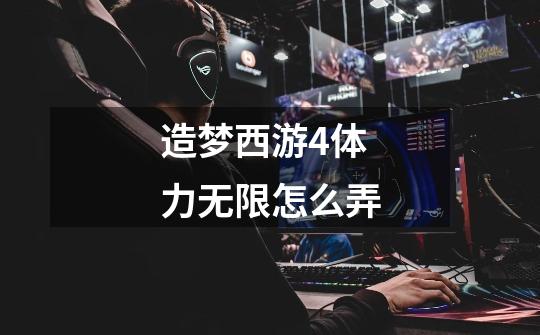 造梦西游4体力无限怎么弄-第1张-游戏信息-龙启网