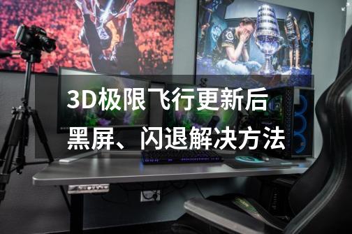 3D极限飞行更新后黑屏、闪退解决方法-第1张-游戏信息-龙启网