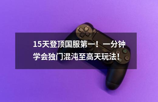15天登顶国服第一!一分钟学会独门混沌至高天玩法!-第1张-游戏信息-龙启网
