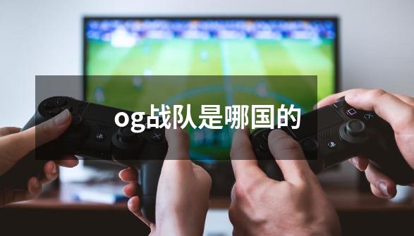 og战队是哪国的-第1张-游戏信息-龙启网
