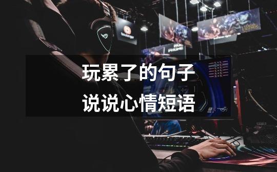 玩累了的句子说说心情短语-第1张-游戏信息-龙启网