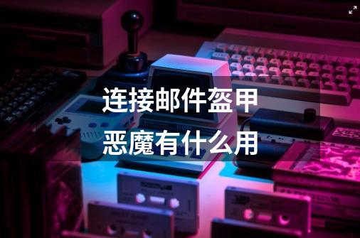 连接邮件盔甲恶魔有什么用-第1张-游戏信息-龙启网