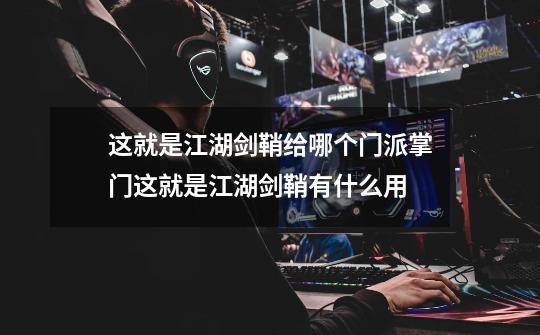 这就是江湖剑鞘给哪个门派掌门这就是江湖剑鞘有什么用-第1张-游戏信息-龙启网
