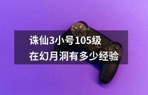 诛仙3小号105级在幻月洞有多少经验-第1张-游戏信息-龙启网