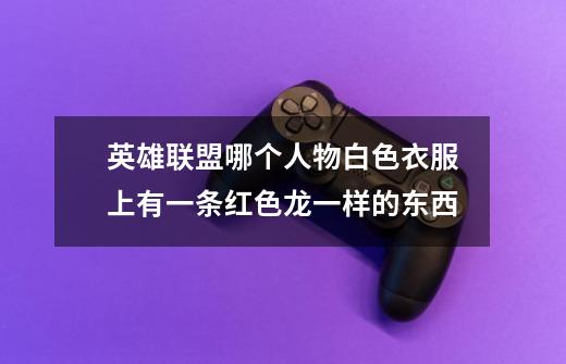 英雄联盟哪个人物白色衣服上有一条红色龙一样的东西-第1张-游戏信息-龙启网
