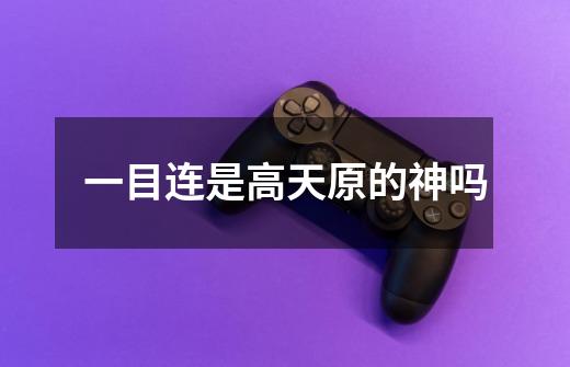 一目连是高天原的神吗-第1张-游戏信息-龙启网
