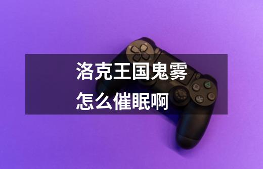 洛克王国鬼雾怎么催眠啊-第1张-游戏信息-龙启网