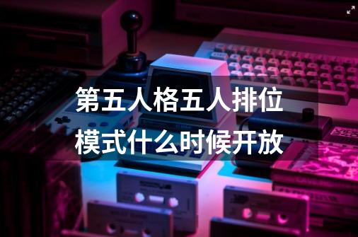 第五人格五人排位模式什么时候开放-第1张-游戏信息-龙启网