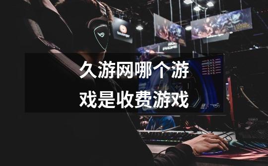久游网哪个游戏是收费游戏-第1张-游戏信息-龙启网