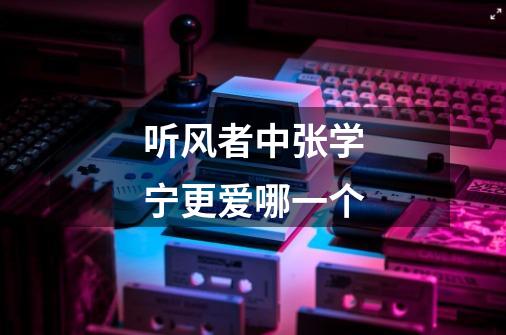听风者中张学宁更爱哪一个-第1张-游戏信息-龙启网