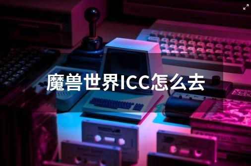 魔兽世界ICC怎么去-第1张-游戏信息-龙启网