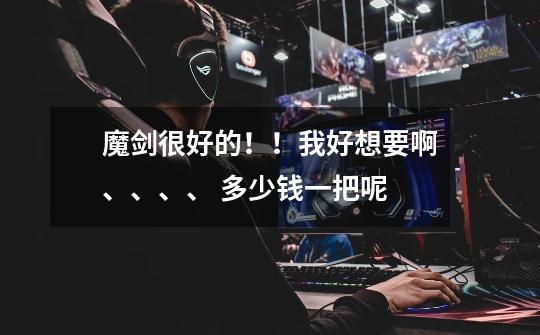 魔剑很好的！！我好想要啊、、、、 多少钱一把呢-第1张-游戏信息-龙启网