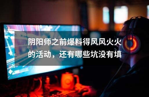 阴阳师之前爆料得风风火火的活动,还有哪些坑没有填-第1张-游戏信息-龙启网